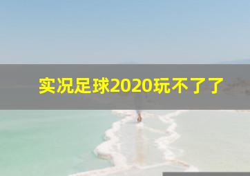 实况足球2020玩不了了