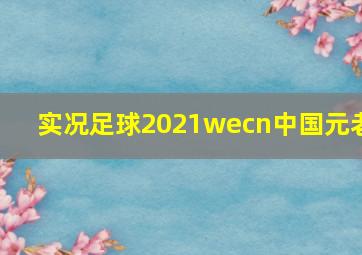 实况足球2021wecn中国元老