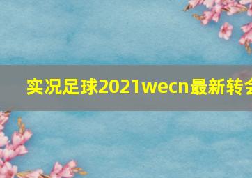 实况足球2021wecn最新转会