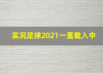 实况足球2021一直载入中