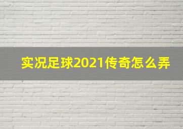 实况足球2021传奇怎么弄