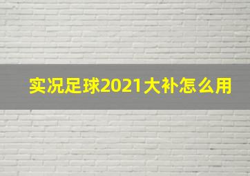 实况足球2021大补怎么用