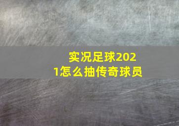 实况足球2021怎么抽传奇球员