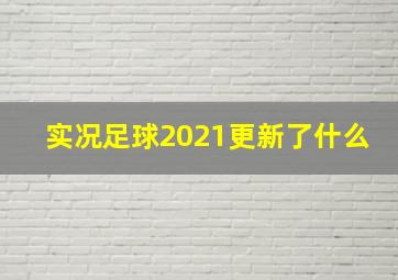 实况足球2021更新了什么