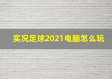 实况足球2021电脑怎么玩