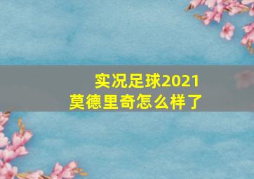 实况足球2021莫德里奇怎么样了