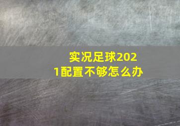 实况足球2021配置不够怎么办