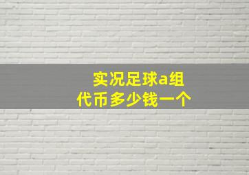 实况足球a组代币多少钱一个