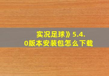 实况足球》5.4.0版本安装包怎么下载