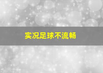 实况足球不流畅