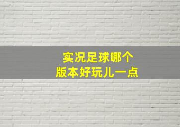 实况足球哪个版本好玩儿一点