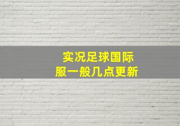 实况足球国际服一般几点更新