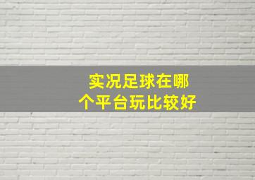 实况足球在哪个平台玩比较好