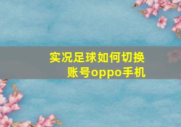 实况足球如何切换账号oppo手机