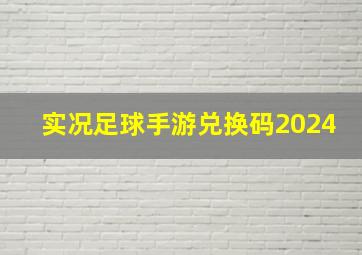 实况足球手游兑换码2024