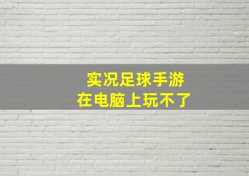 实况足球手游在电脑上玩不了