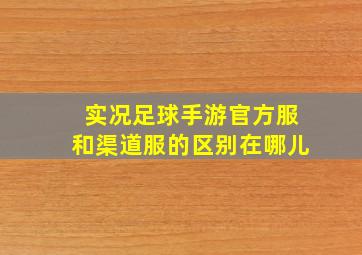 实况足球手游官方服和渠道服的区别在哪儿