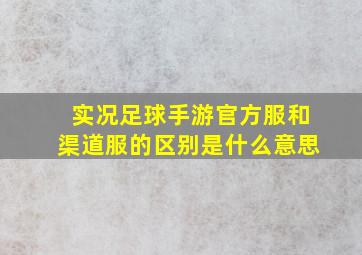 实况足球手游官方服和渠道服的区别是什么意思