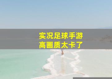 实况足球手游高画质太卡了