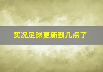 实况足球更新到几点了