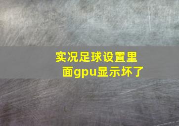 实况足球设置里面gpu显示坏了