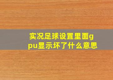 实况足球设置里面gpu显示坏了什么意思