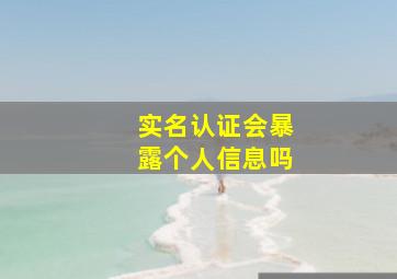 实名认证会暴露个人信息吗