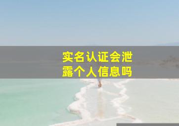 实名认证会泄露个人信息吗