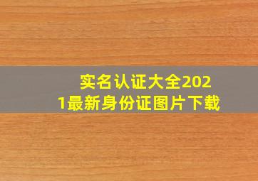 实名认证大全2021最新身份证图片下载