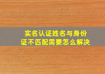 实名认证姓名与身份证不匹配需要怎么解决