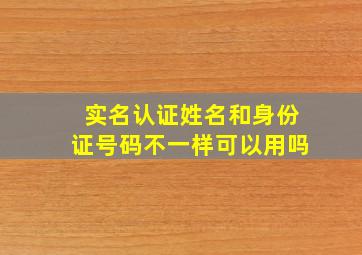 实名认证姓名和身份证号码不一样可以用吗