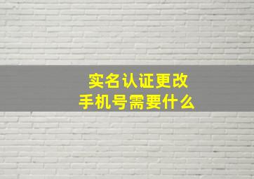 实名认证更改手机号需要什么