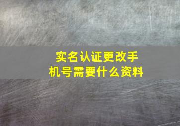 实名认证更改手机号需要什么资料