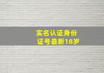 实名认证身份证号最新18岁