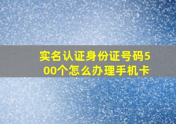 实名认证身份证号码500个怎么办理手机卡