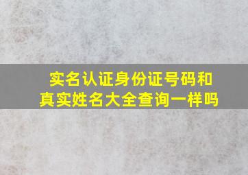 实名认证身份证号码和真实姓名大全查询一样吗