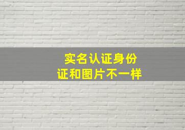 实名认证身份证和图片不一样