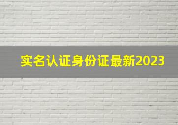 实名认证身份证最新2023