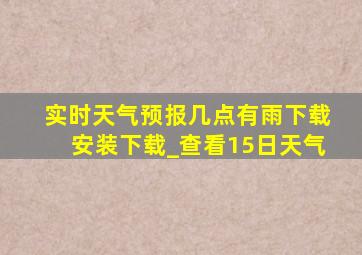 实时天气预报几点有雨下载安装下载_查看15日天气