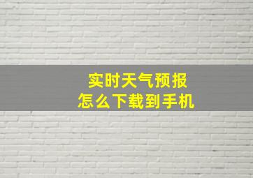 实时天气预报怎么下载到手机