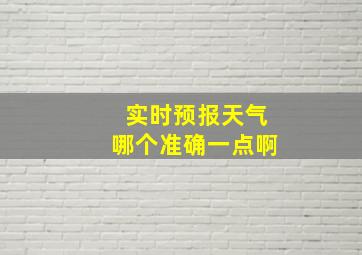 实时预报天气哪个准确一点啊