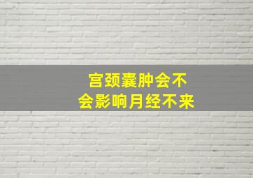 宫颈囊肿会不会影响月经不来