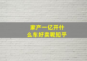 家产一亿开什么车好卖呢知乎