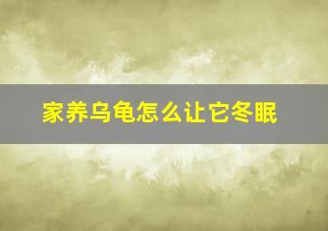 家养乌龟怎么让它冬眠