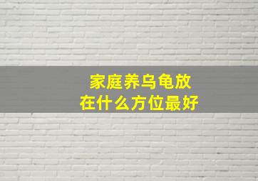 家庭养乌龟放在什么方位最好