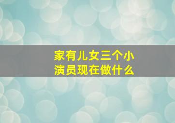 家有儿女三个小演员现在做什么