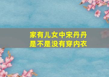 家有儿女中宋丹丹是不是没有穿内衣