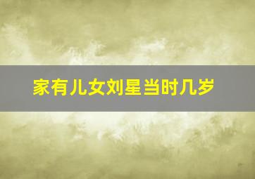 家有儿女刘星当时几岁