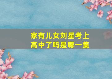 家有儿女刘星考上高中了吗是哪一集