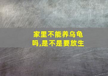 家里不能养乌龟吗,是不是要放生